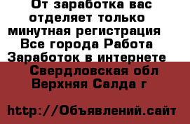 От заработка вас отделяет только 5 минутная регистрация  - Все города Работа » Заработок в интернете   . Свердловская обл.,Верхняя Салда г.